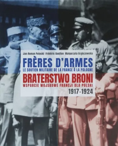 Braterstwo broni. Wsparcie wojskowe Francji dla Polski 1917-1924